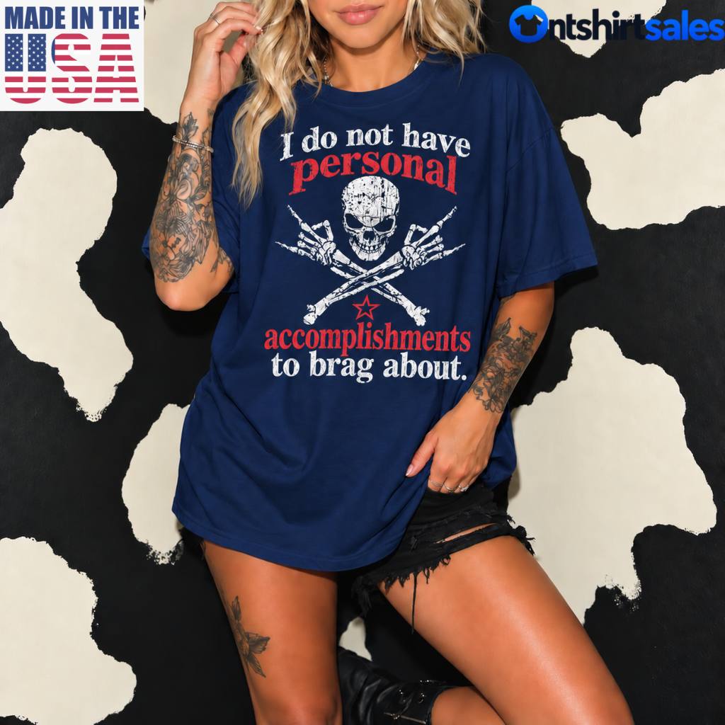 I Do Not Have Personal Accomplishments To Brag About T-Shirt 4 I Do Not Have Personal Accomplishments To Brag About T Shirt 1