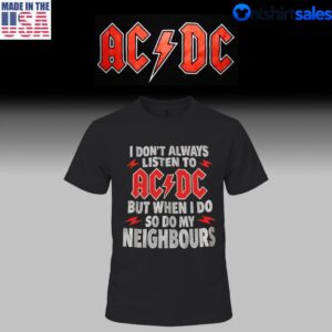 I Don’t Always Listen To AC/DC But When I Do So Do My Neighbors T-Shirt