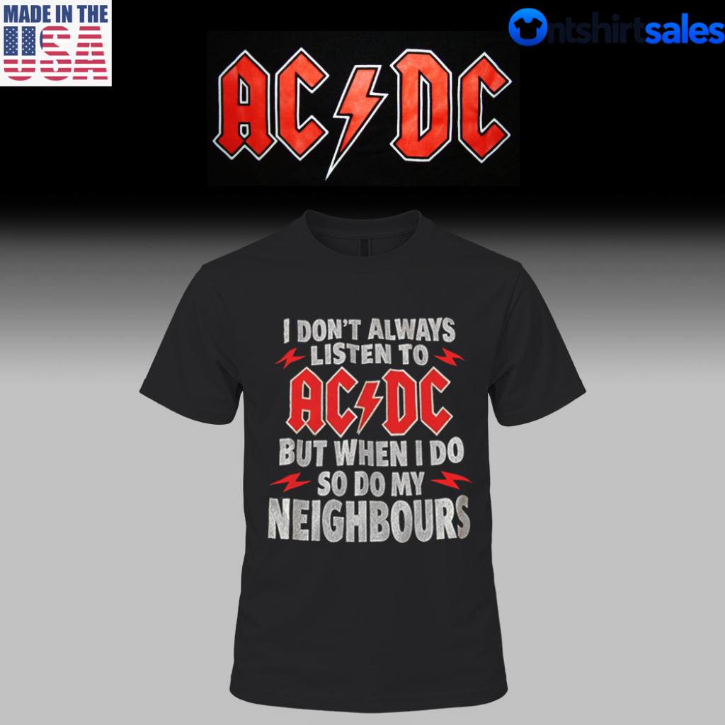 I Don’t Always Listen To AC/DC But When I Do So Do My Neighbors T-Shirt 3 I Dont Always Listen To ACDC But When I Do So Do My Neighbors T Shirt